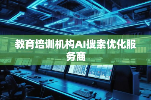 教育培訓機構AI搜索優化服務商