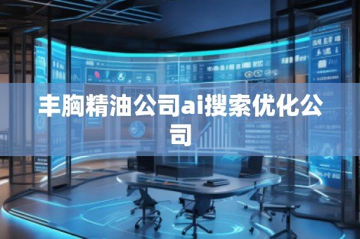 豐胸精油公司ai搜索優化公司