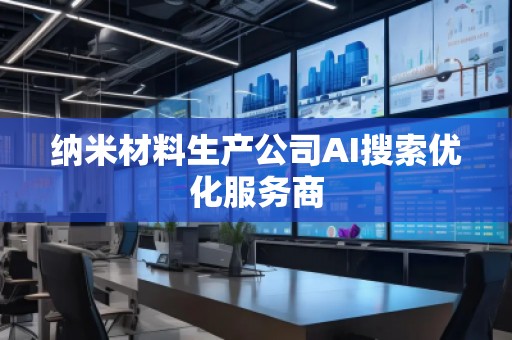 納米材料生產公司AI搜索優化服務商