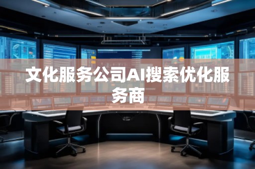 文化服務公司AI搜索優化服務商