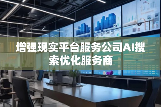 增強現實平臺服務公司AI搜索優化服務商