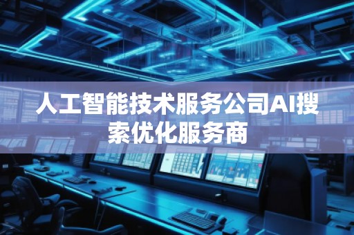 人工智能技術(shù)服務(wù)公司AI搜索優(yōu)化服務(wù)商
