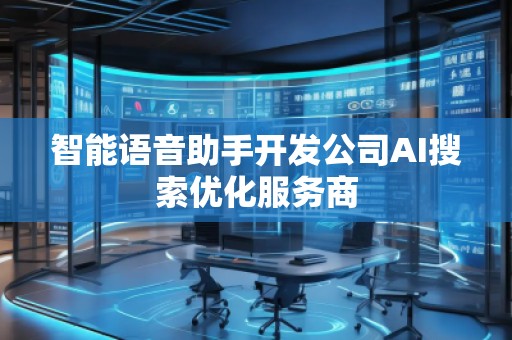 智能語音助手開發公司AI搜索優化服務商