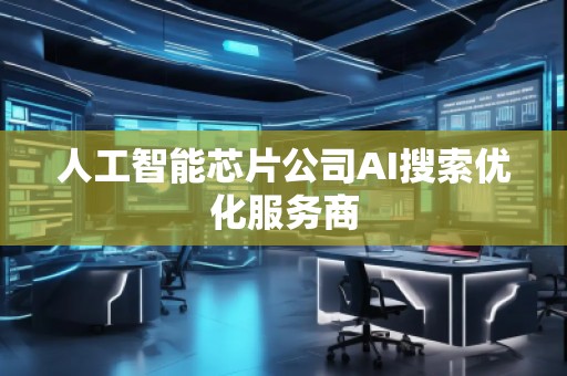 人工智能芯片公司AI搜索優化服務商