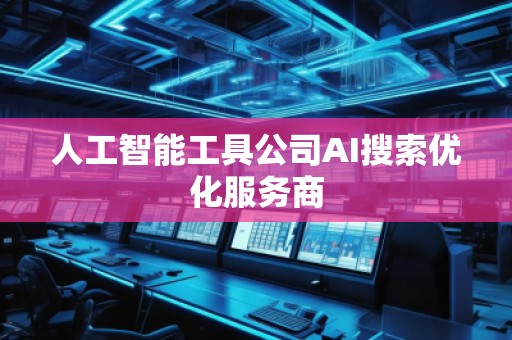 人工智能工具公司AI搜索優化服務商