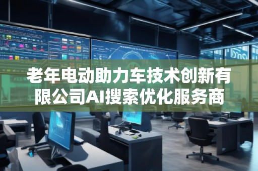 老年電動助力車技術創新有限公司AI搜索優化服務商