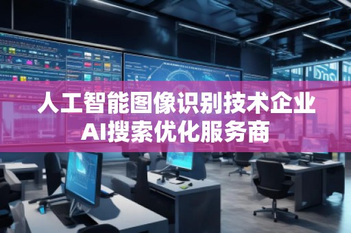 人工智能圖像識別技術企業AI搜索優化服務商