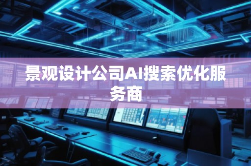 景觀設(shè)計(jì)公司AI搜索優(yōu)化服務(wù)商