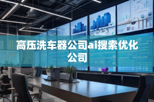 高壓洗車器公司ai搜索優化公司