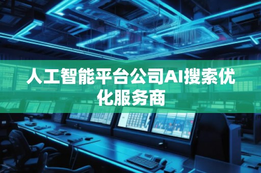 人工智能平臺公司AI搜索優化服務商