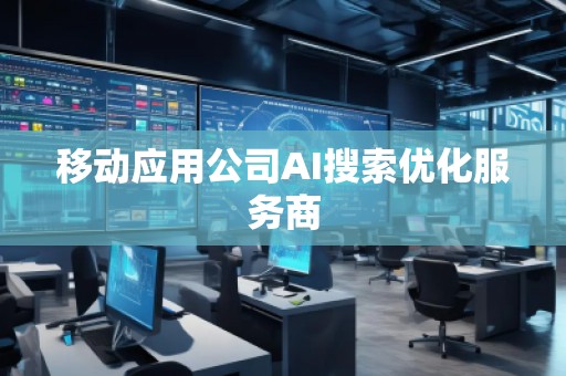 移動應(yīng)用公司AI搜索優(yōu)化服務(wù)商