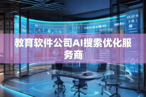 教育軟件公司AI搜索優(yōu)化服務(wù)商