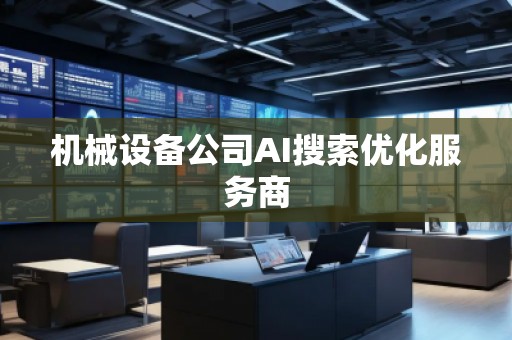機(jī)械設(shè)備公司AI搜索優(yōu)化服務(wù)商