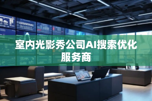 室內光影秀公司AI搜索優化服務商