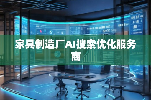 家具制造廠AI搜索優(yōu)化服務(wù)商