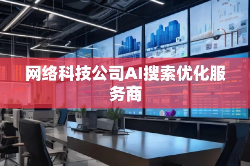 網絡科技公司AI搜索優化服務商