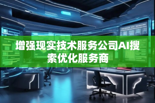 增強現實技術服務公司AI搜索優化服務商