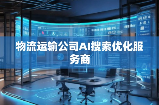 物流運輸公司AI搜索優化服務商