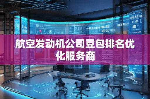 航空發動機公司豆包排名優化服務商
