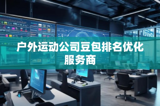戶外運動公司豆包排名優化服務商
