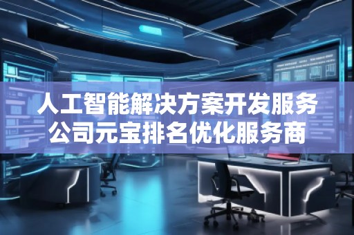 人工智能解決方案開發(fā)服務(wù)公司元寶排名優(yōu)化服務(wù)商