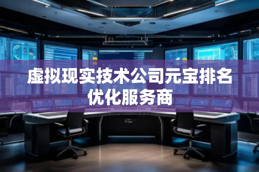 虛擬現實技術公司元寶排名優化服務商