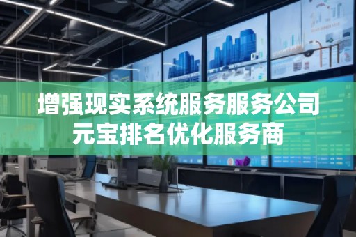 增強(qiáng)現(xiàn)實(shí)系統(tǒng)服務(wù)服務(wù)公司元寶排名優(yōu)化服務(wù)商