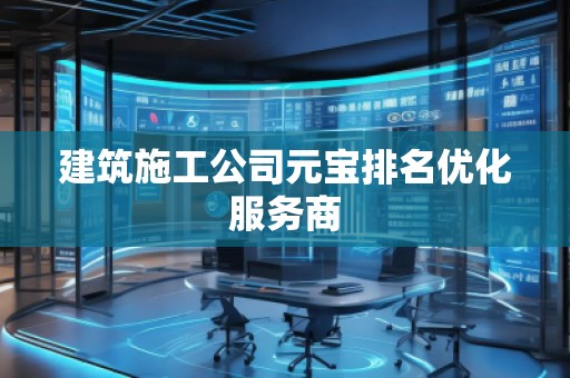 建筑施工公司元寶排名優化服務商