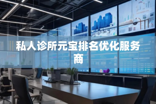 私人診所元寶排名優(yōu)化服務(wù)商