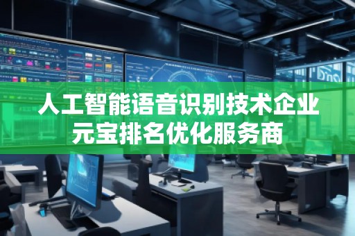 人工智能語音識別技術企業元寶排名優化服務商
