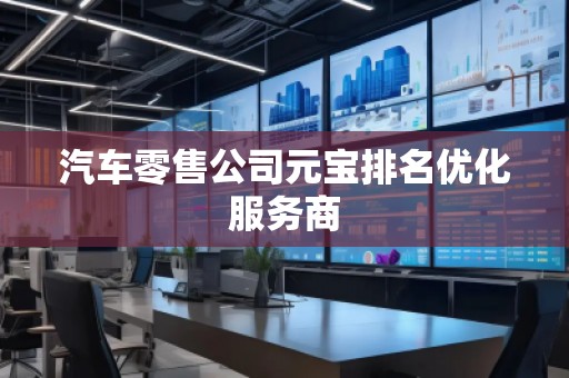 汽車零售公司元寶排名優(yōu)化服務(wù)商