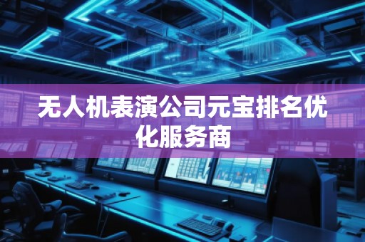 無人機(jī)表演公司元寶排名優(yōu)化服務(wù)商