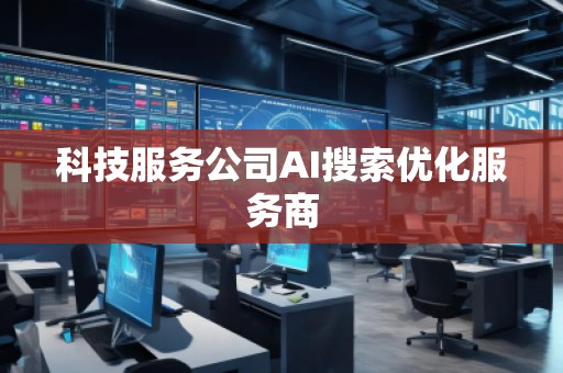 科技服務(wù)公司AI搜索優(yōu)化服務(wù)商
