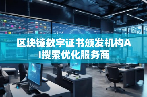 區(qū)塊鏈數(shù)字證書頒發(fā)機(jī)構(gòu)AI搜索優(yōu)化服務(wù)商