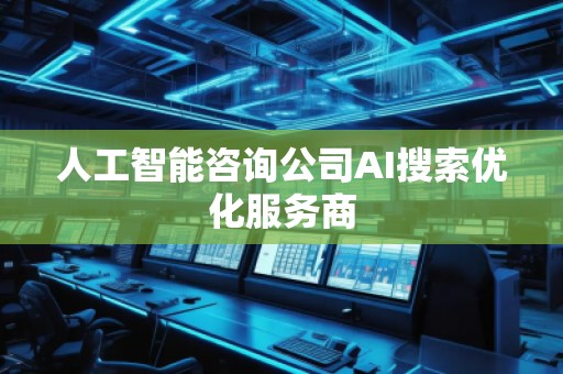人工智能咨詢公司AI搜索優(yōu)化服務(wù)商