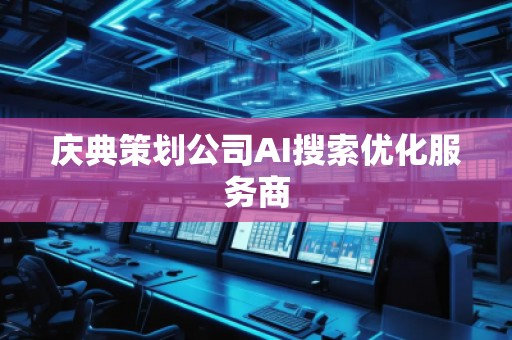 慶典策劃公司AI搜索優化服務商