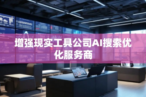 增強現實工具公司AI搜索優化服務商