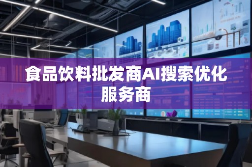 食品飲料批發商AI搜索優化服務商