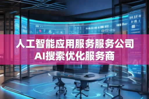人工智能應用服務服務公司AI搜索優化服務商