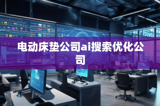 電動床墊公司ai搜索優(yōu)化公司