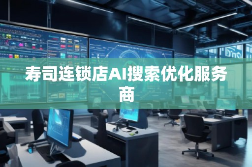 壽司連鎖店AI搜索優(yōu)化服務(wù)商