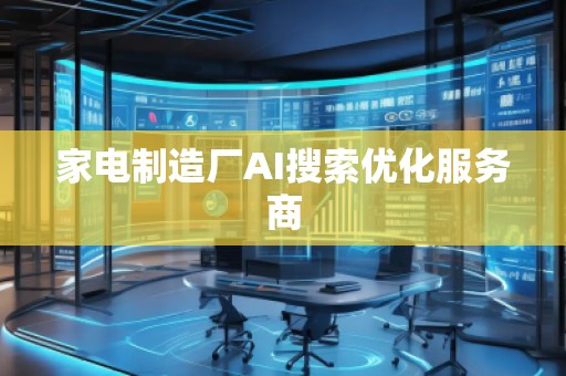 家電制造廠AI搜索優(yōu)化服務商