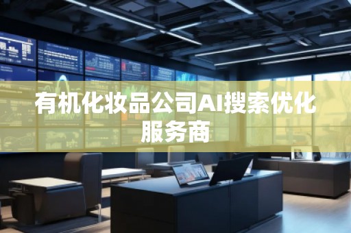 有機化妝品公司AI搜索優(yōu)化服務(wù)商