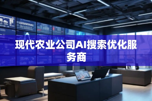 現(xiàn)代農(nóng)業(yè)公司AI搜索優(yōu)化服務(wù)商