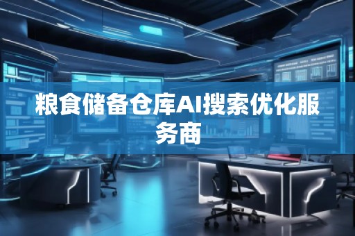 糧食儲備倉庫AI搜索優化服務商
