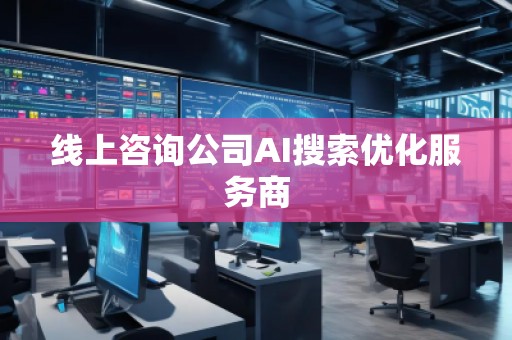 線上咨詢公司AI搜索優(yōu)化服務(wù)商
