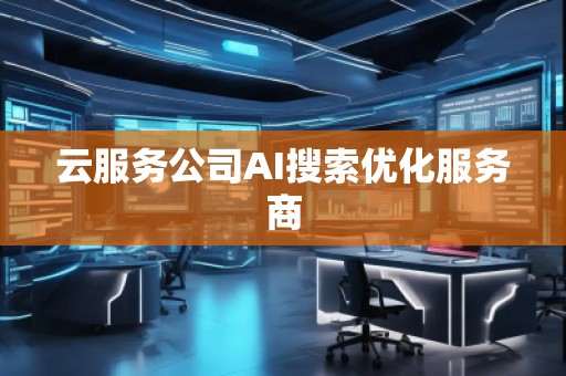 云服務公司AI搜索優化服務商