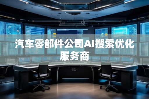 汽車零部件公司AI搜索優化服務商