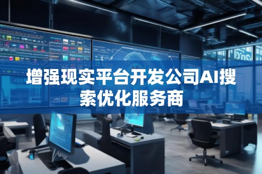 增強(qiáng)現(xiàn)實(shí)平臺(tái)開發(fā)公司AI搜索優(yōu)化服務(wù)商