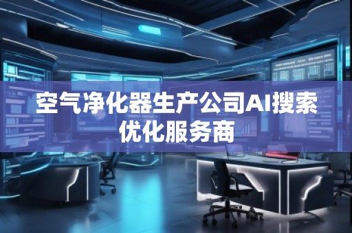 空氣凈化器生產公司AI搜索優化服務商